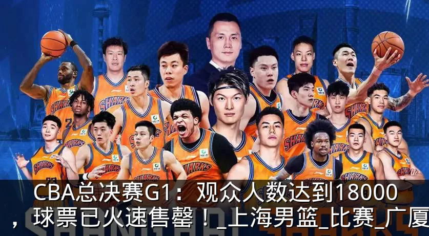 CBA总决赛G1：观众人数达到18000，球票已火速售罄！_上海男篮_比赛_广厦